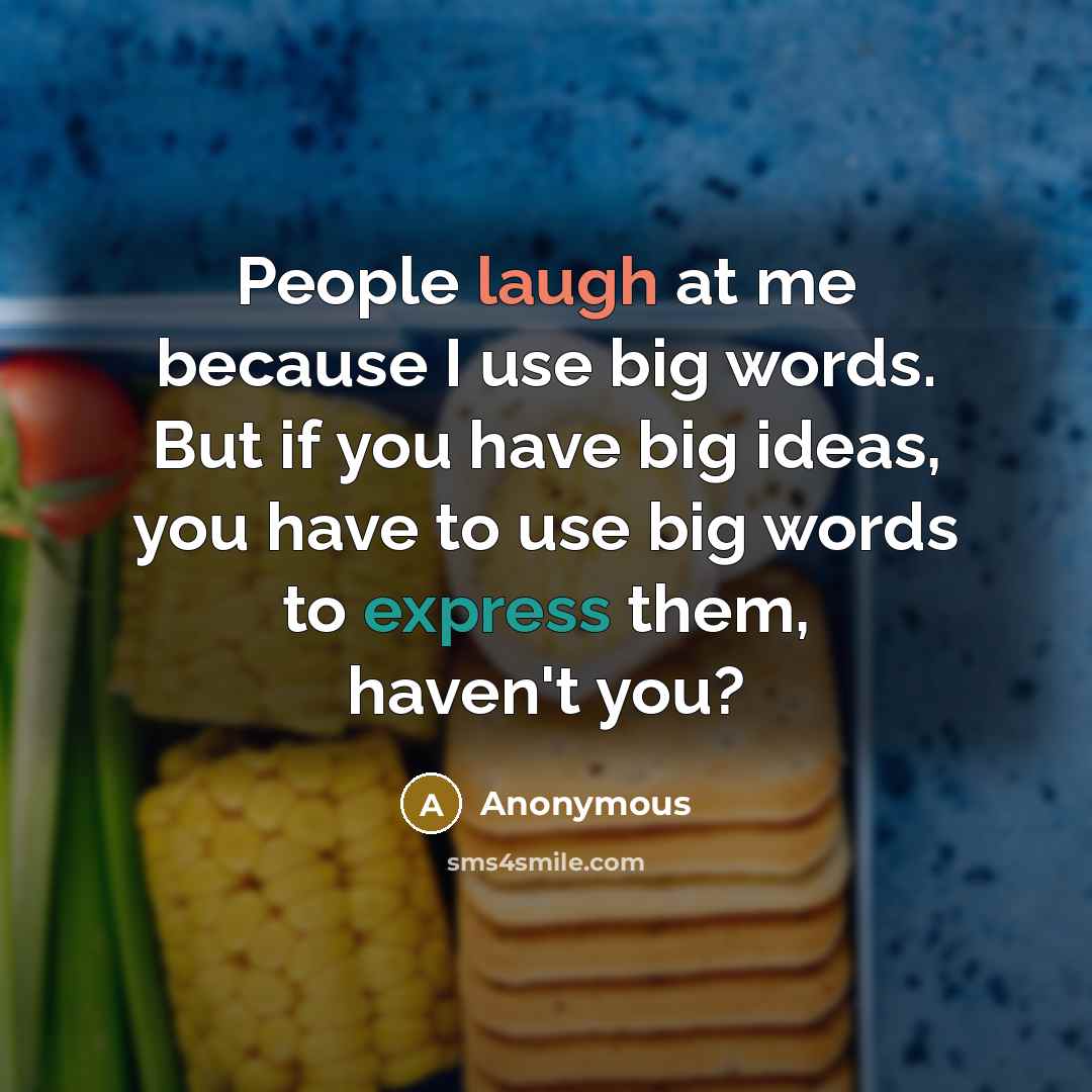 “People laugh at me because I use big words. But if you have big ideas, you have to use big words to express them, haven't you?” quote by Anonymous