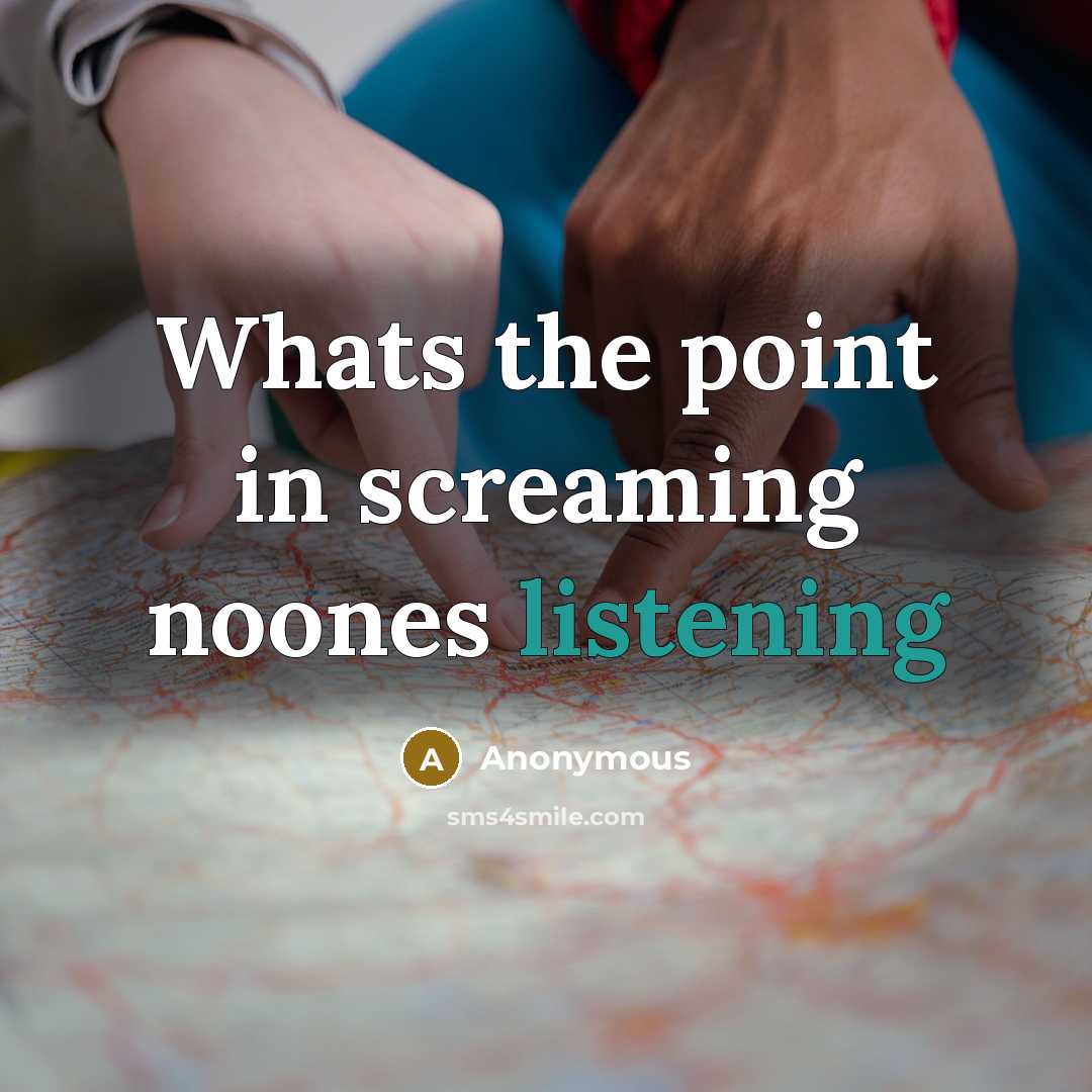 “Whats the point in screaming noones listening” quote by Anonymous
