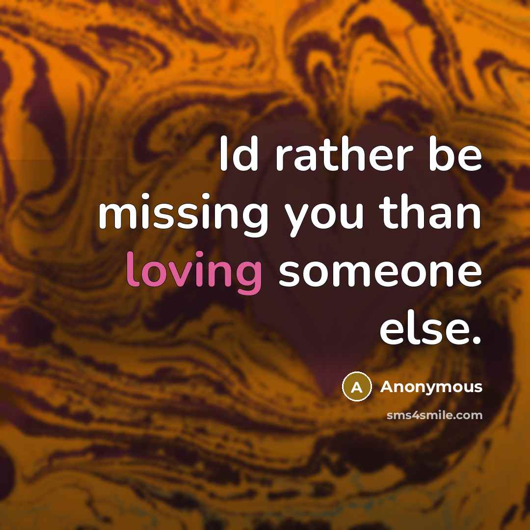 “Id rather be missing you than loving someone else.” quote by Anonymous