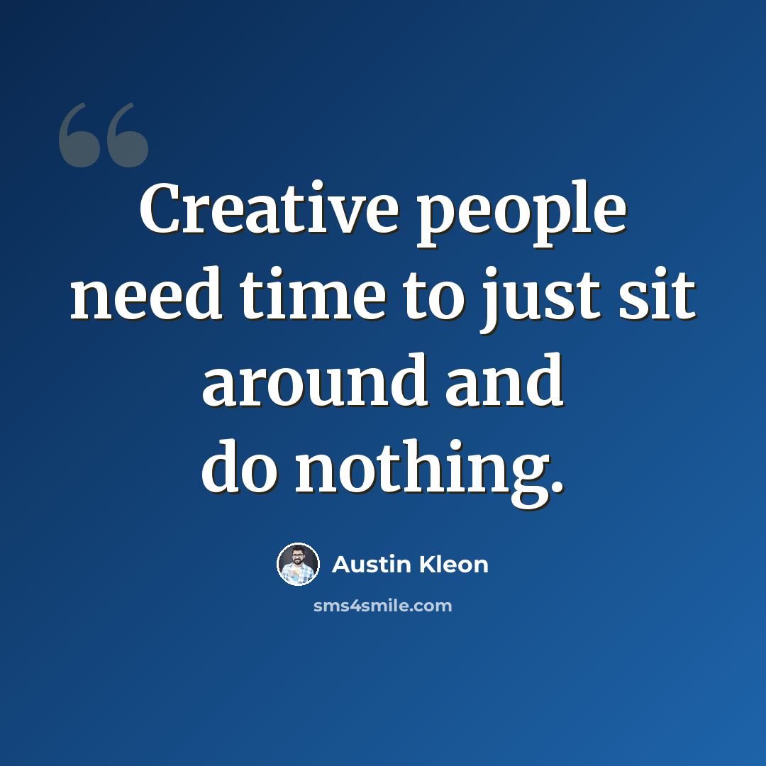 “Creative people need time to just sit around and do nothing.” quote by Austin Kleon