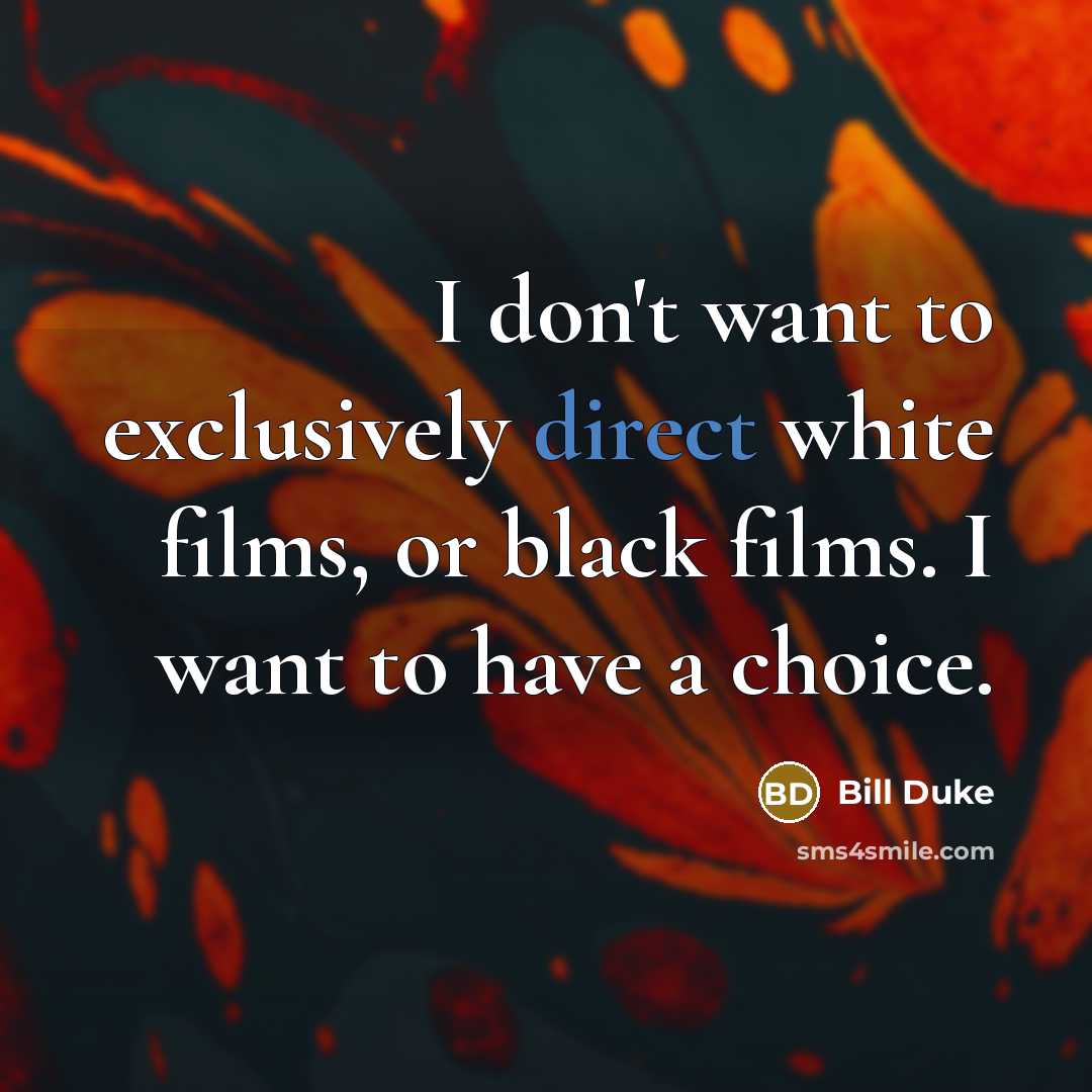 “I don't want to exclusively direct white films, or black films. I want to have a choice.” quote by Bill Duke