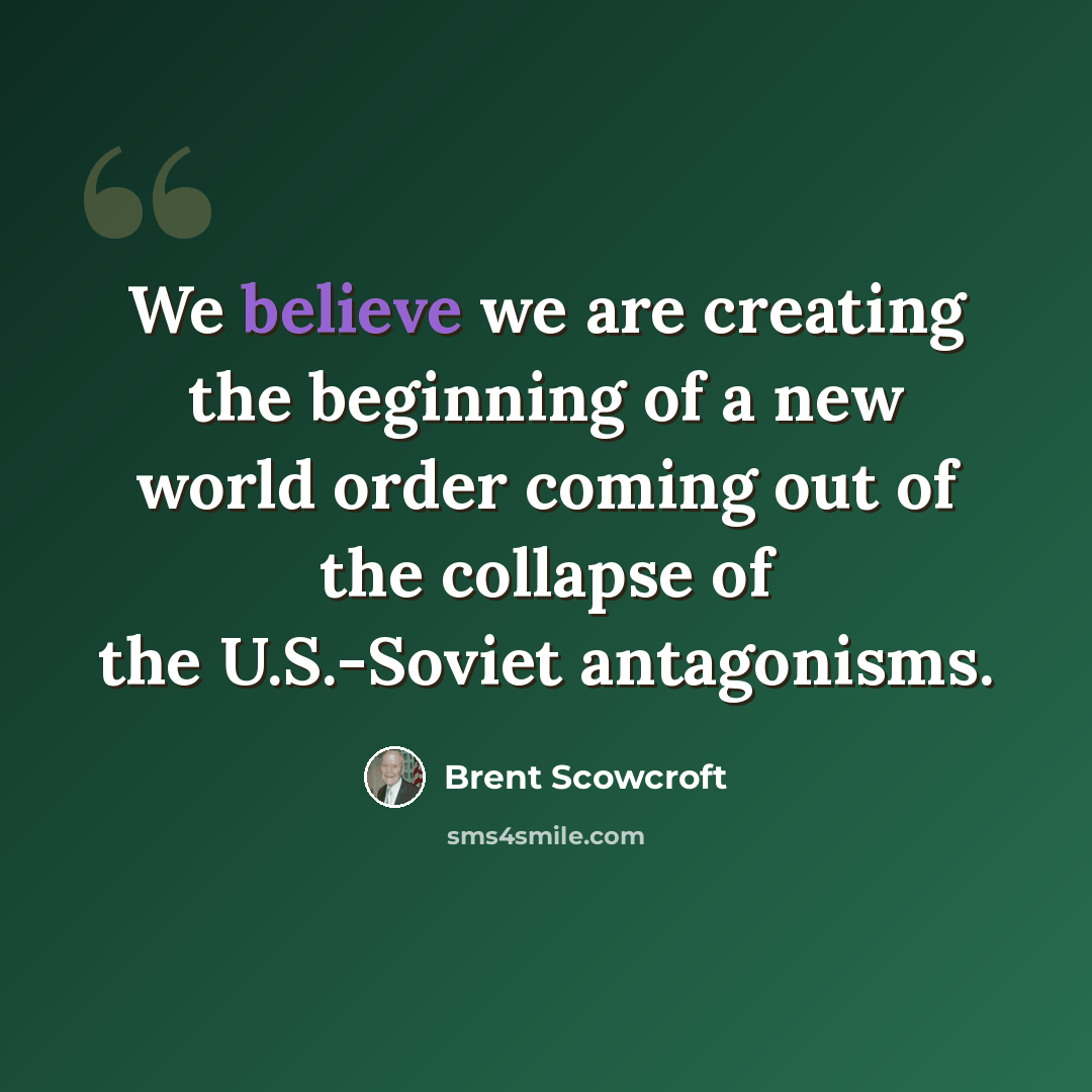 “We believe we are creating the beginning of a new world order coming out of the collapse of the U.S.-Soviet antagonisms.” quote by Brent Scowcroft