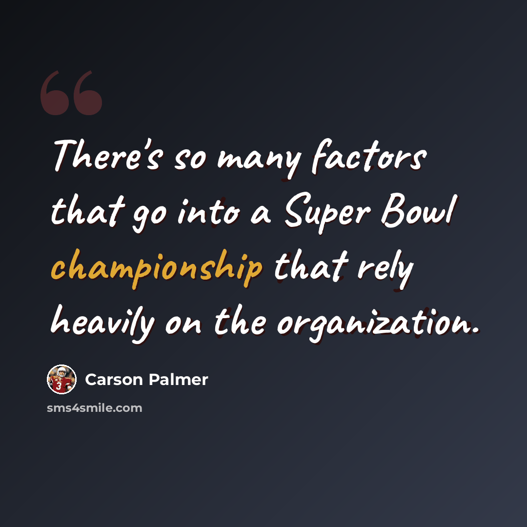 “There's so many factors that go into a Super Bowl championship that rely heavily on the organization.” quote by Carson Palmer