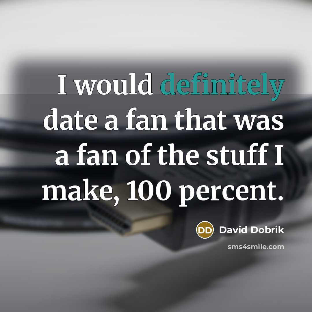 “I would definitely date a fan that was a fan of the stuff I make, 100 percent.” quote by David Dobrik