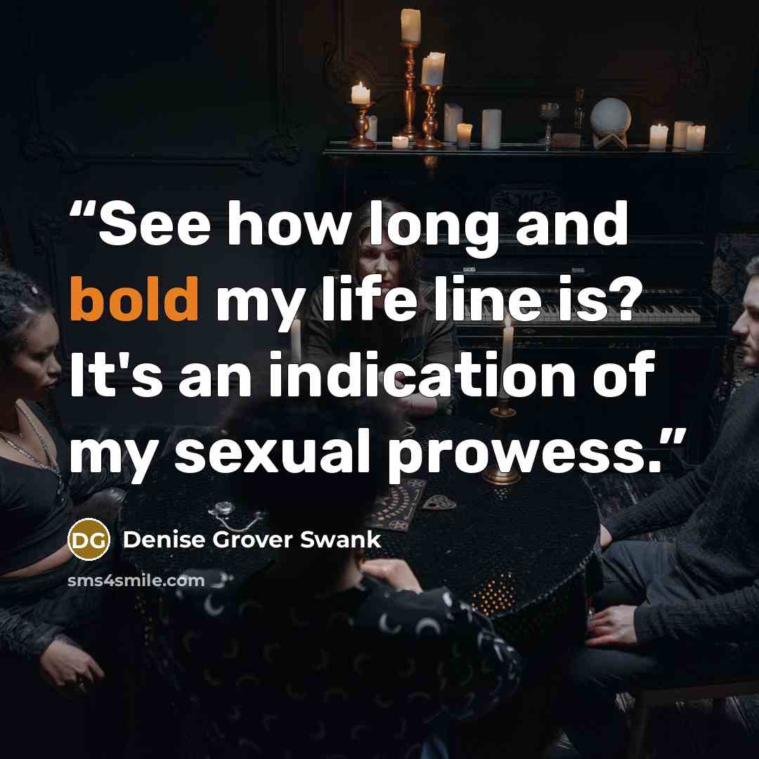 “See how long and bold my life line is? It's an indication of my sexual prowess.” quote by Denise Grover Swank