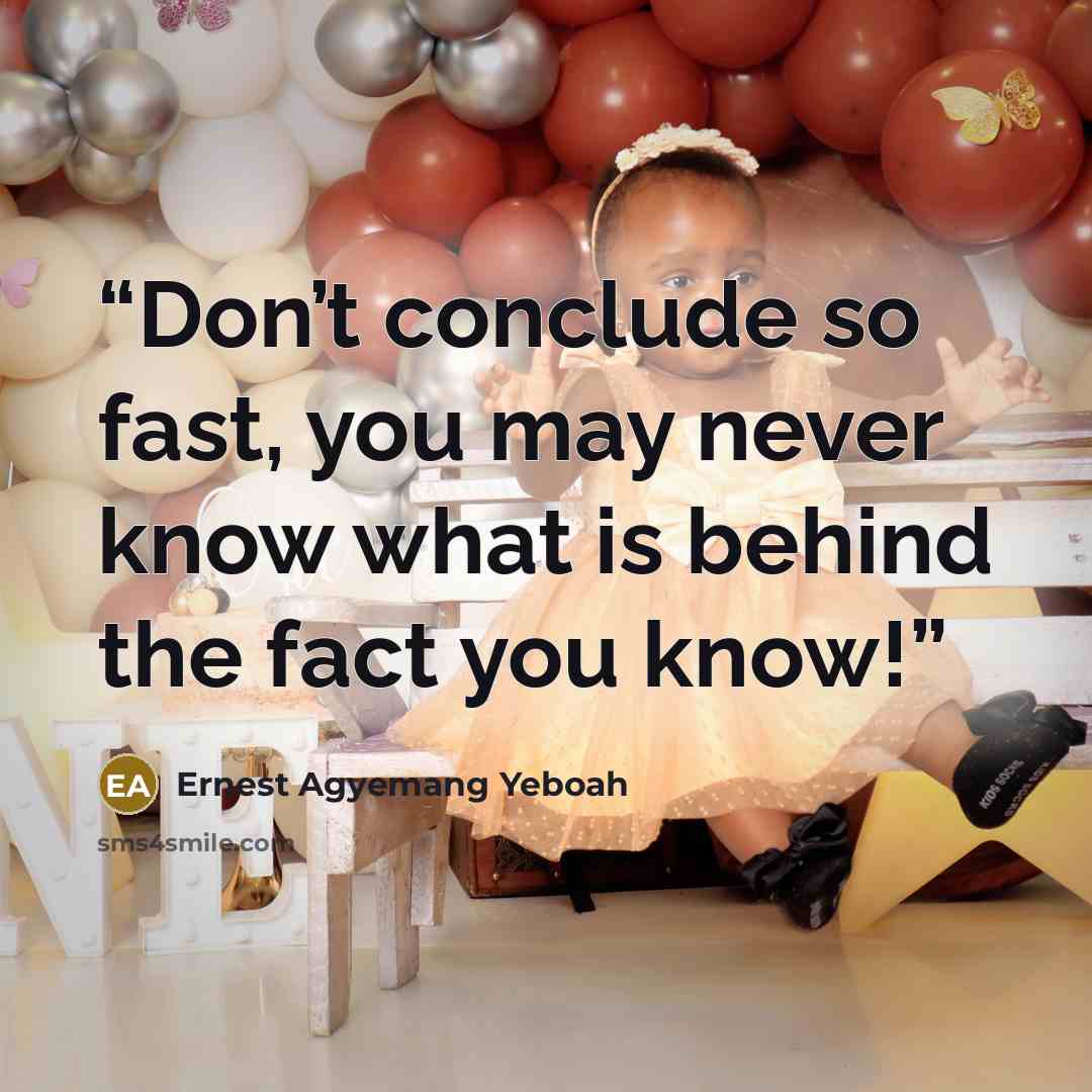 “Don’t conclude so fast, you may never know what is behind the fact you know!” quote by Ernest Agyemang Yeboah