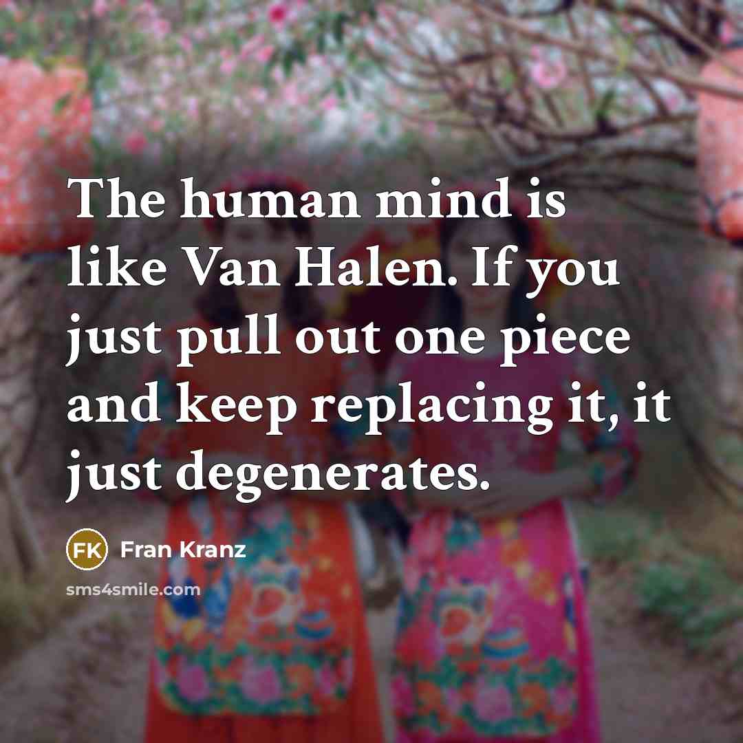 “The human mind is like Van Halen. If you just pull out one piece and keep replacing it, it just degenerates.” quote by Fran Kranz