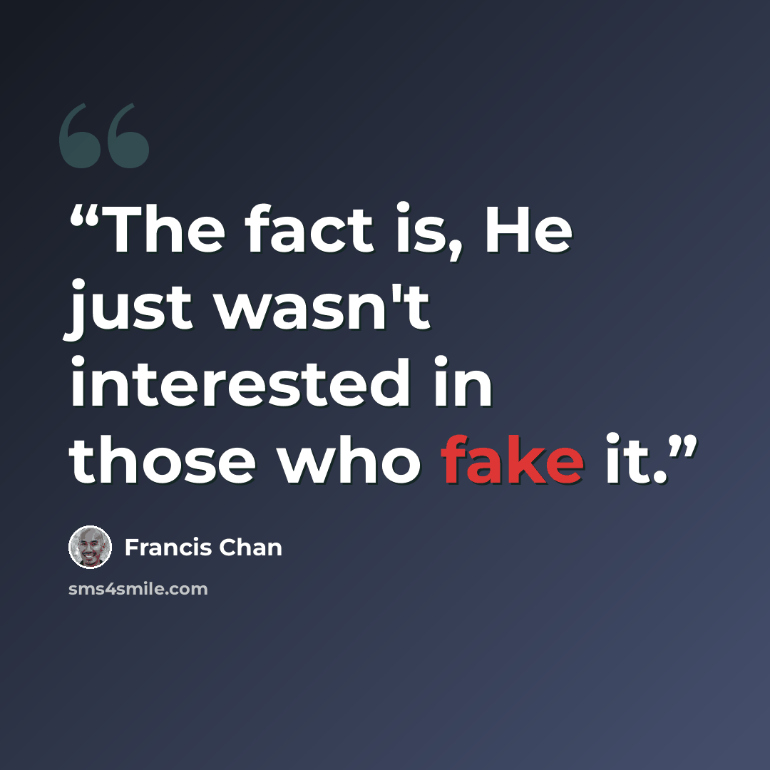 “The fact is, He just wasn't interested in those who fake it.” quote by Francis Chan