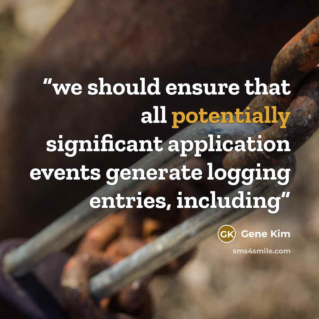“we should ensure that all potentially significant application events generate logging entries, including” quote by Gene Kim