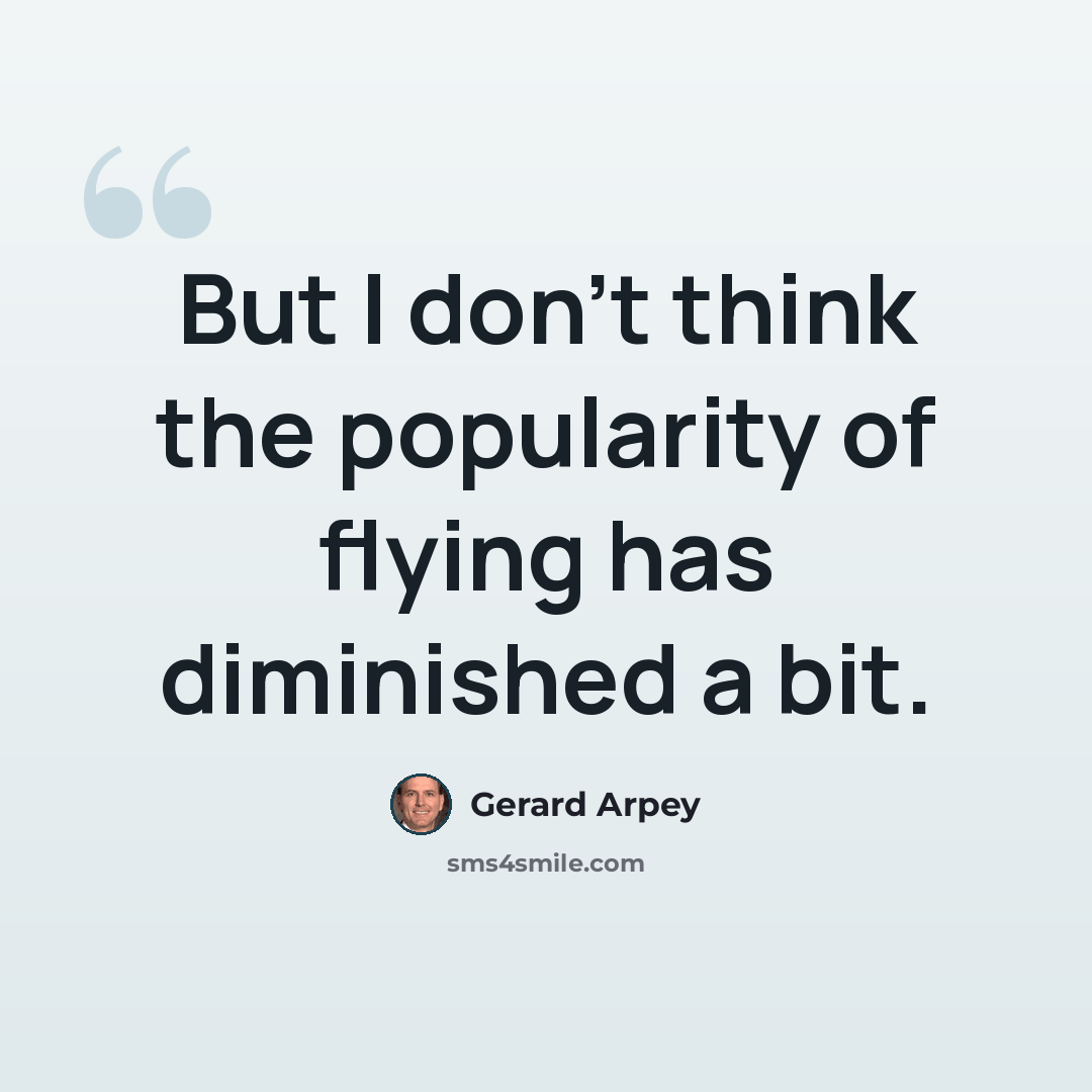 “But I don't think the popularity of flying has diminished a bit.” quote by Gerard Arpey