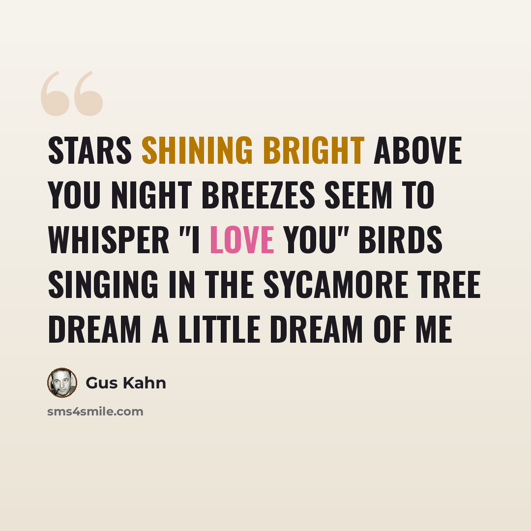 “Stars shining bright above you Night breezes seem to whisper "I love you" Birds singing in the sycamore tree Dream a little dream of me” quote by Gus Kahn
