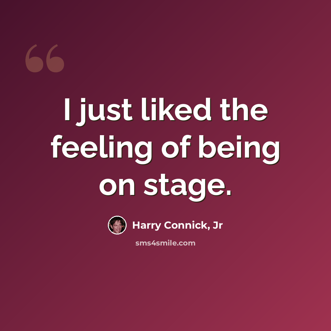 “I just liked the feeling of being on stage.” quote by Harry Connick, Jr