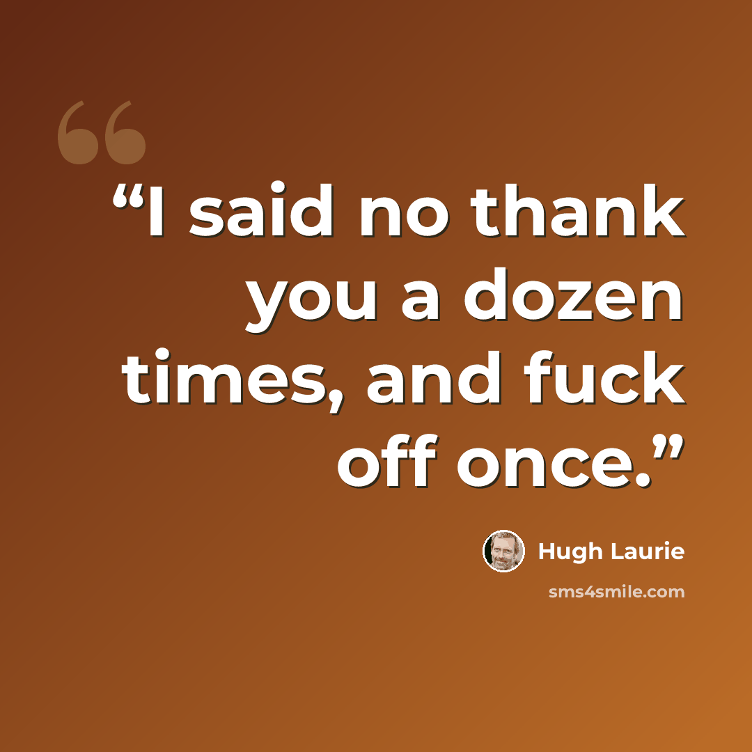 “I said no thank you a dozen times, and fuck off once.” quote by Hugh Laurie