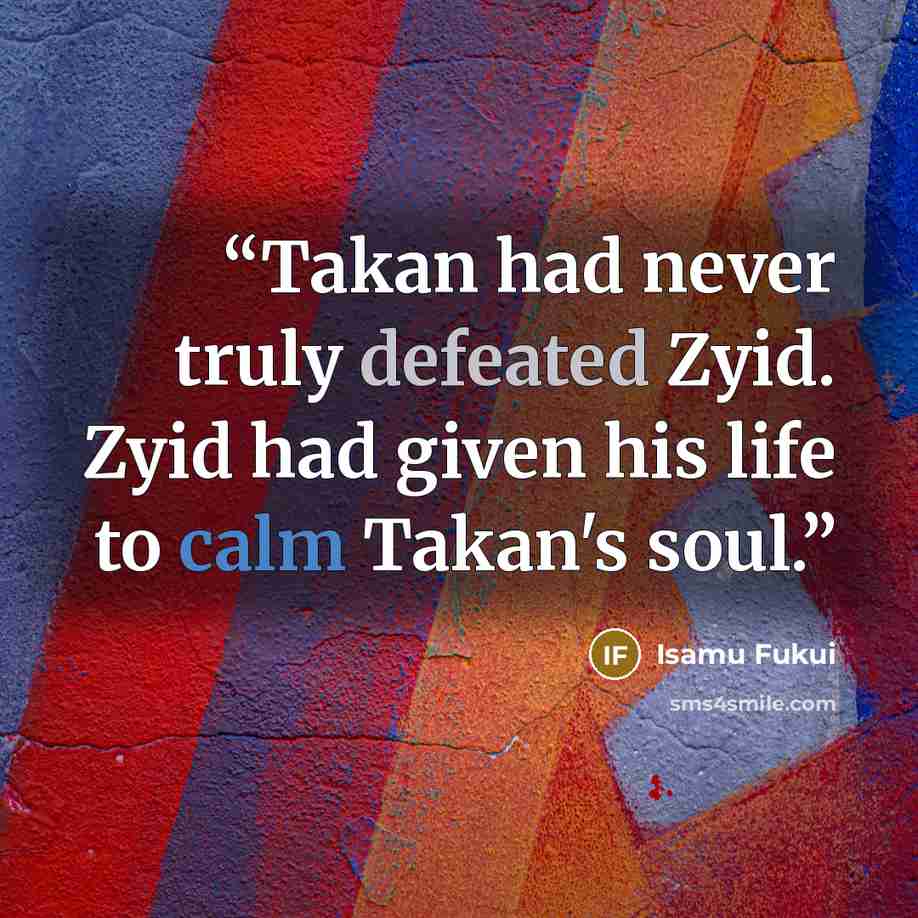 “Takan had never truly defeated Zyid. Zyid had given his life to calm Takan's soul.” quote by Isamu Fukui