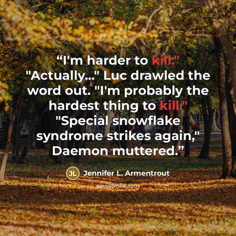 “I'm harder to kill." "Actually..." Luc drawled the word out. "I'm probably the hardest thing to kill." "Special snowflake syndrome strikes again," Daemon muttered.” quote by Jennifer L. Armentrout