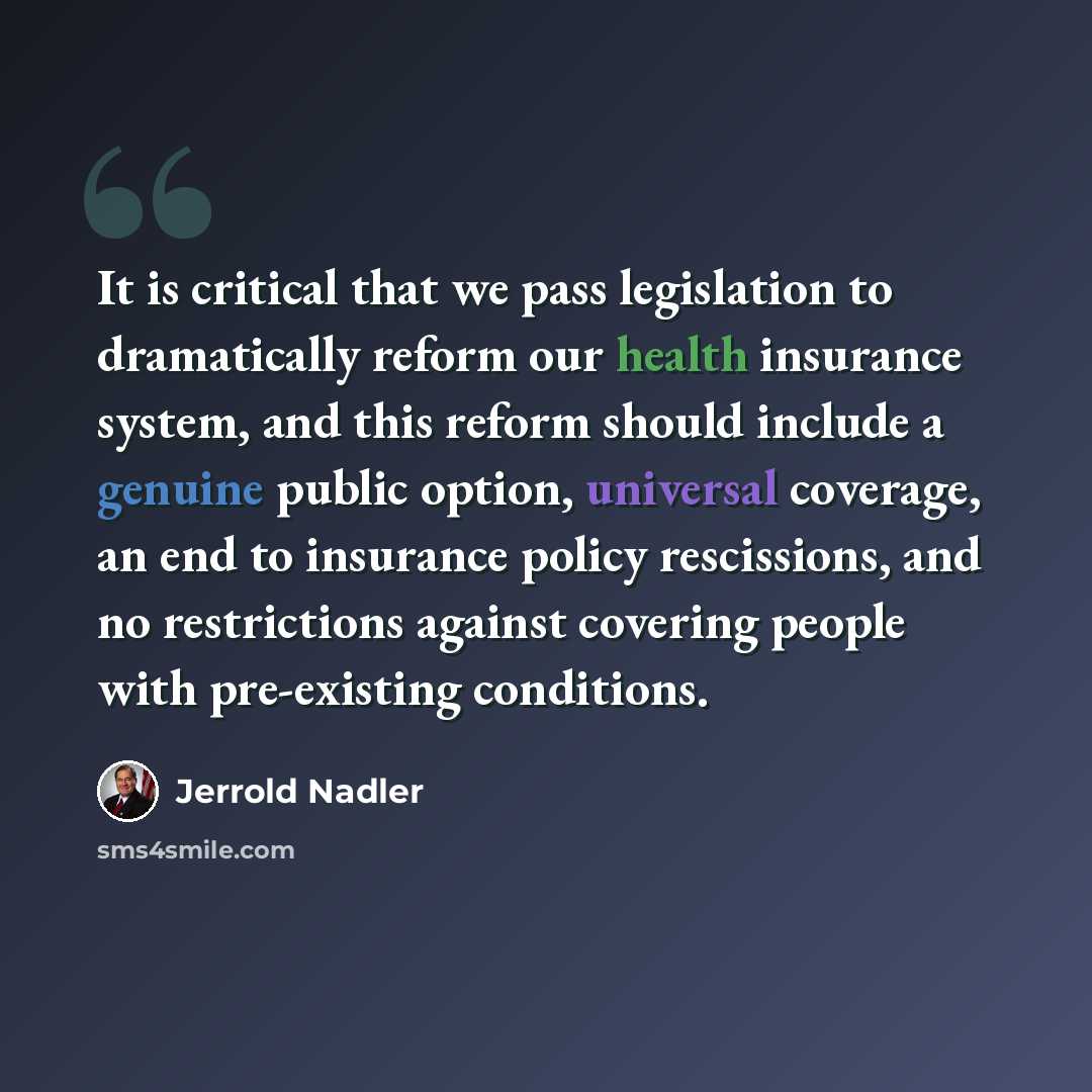 “It is critical that we pass legislation to dramatically reform our health insurance system, and this reform should include a genuine public option, universal coverage, an end to insurance policy rescissions, and no restrictions against covering people with pre-existing conditions.” quote by Jerrold Nadler