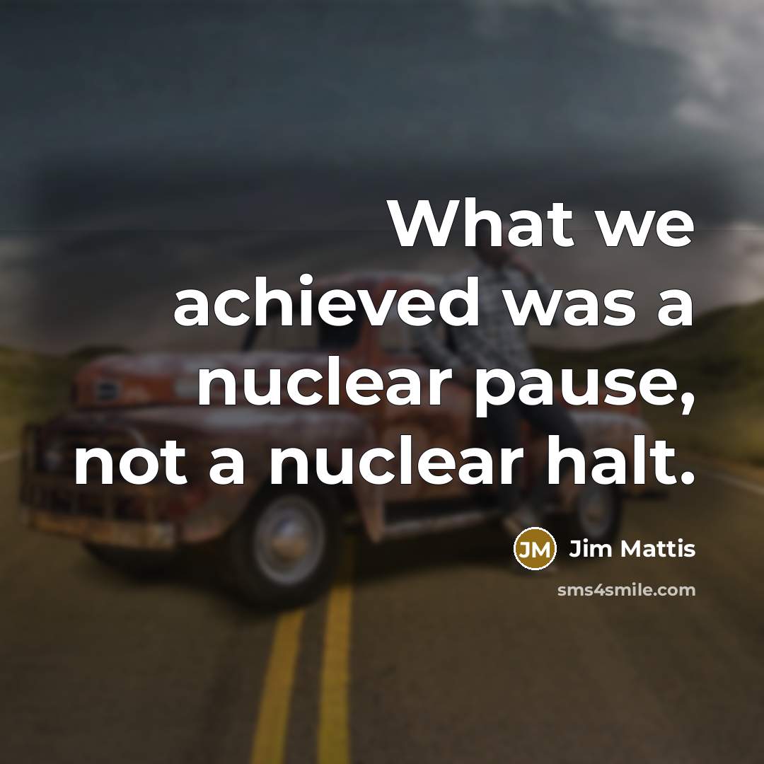 “What we achieved was a nuclear pause, not a nuclear halt.” quote by Jim Mattis