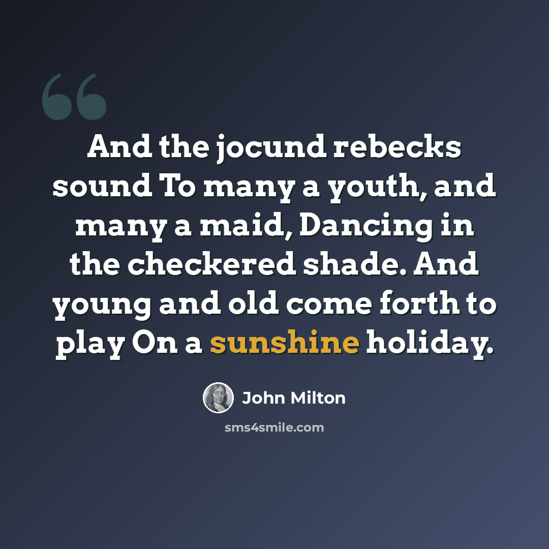 “And the jocund rebecks sound To many a youth, and many a maid, Dancing in the checkered shade. And young and old come forth to play On a sunshine holiday.” quote by John Milton