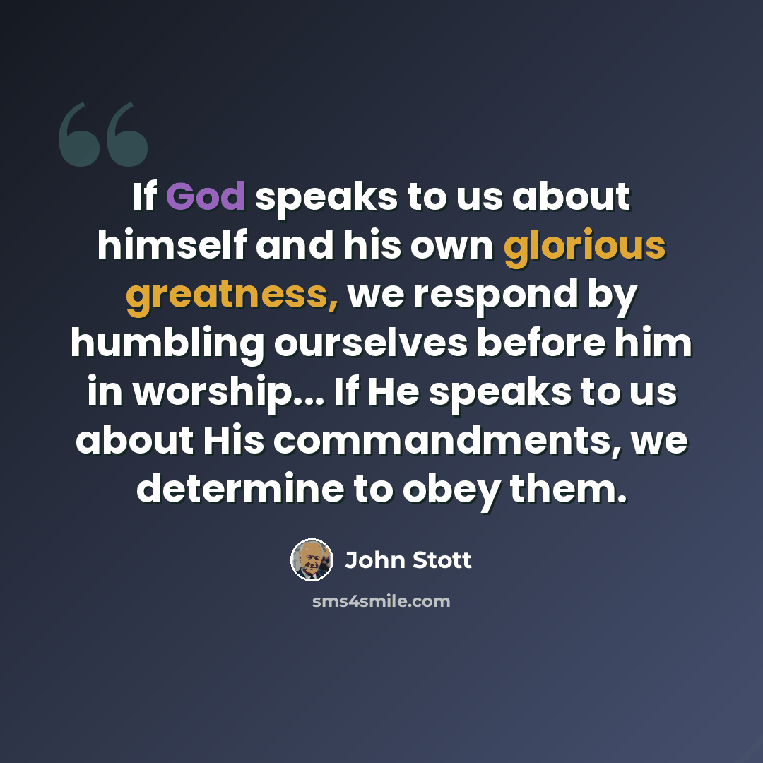“If God speaks to us about himself and his own glorious greatness, we respond by humbling ourselves before him in worship... If He speaks to us about His commandments, we determine to obey them.” quote by John Stott
