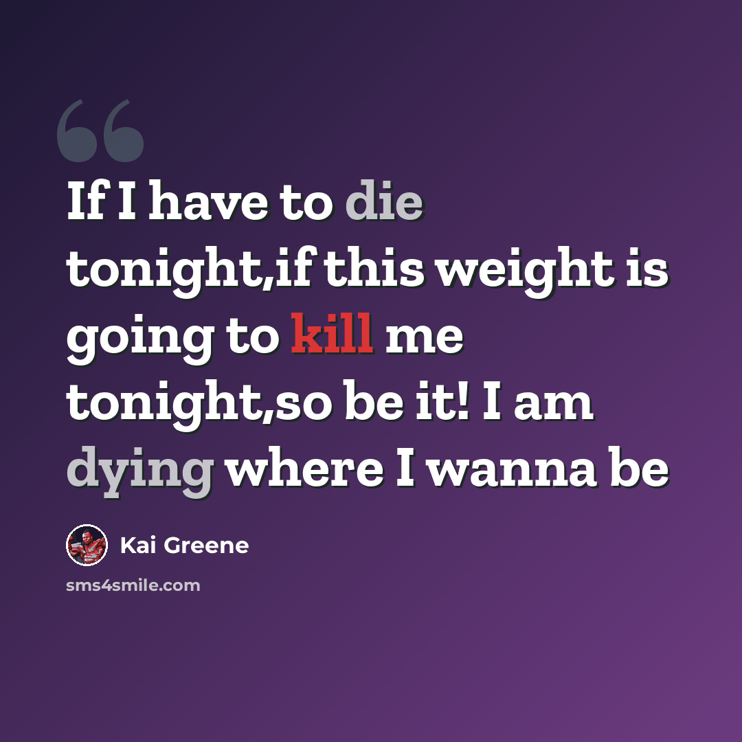 “If I have to die tonight,if this weight is going to kill me tonight,so be it! I am dying where I wanna be” quote by Kai Greene