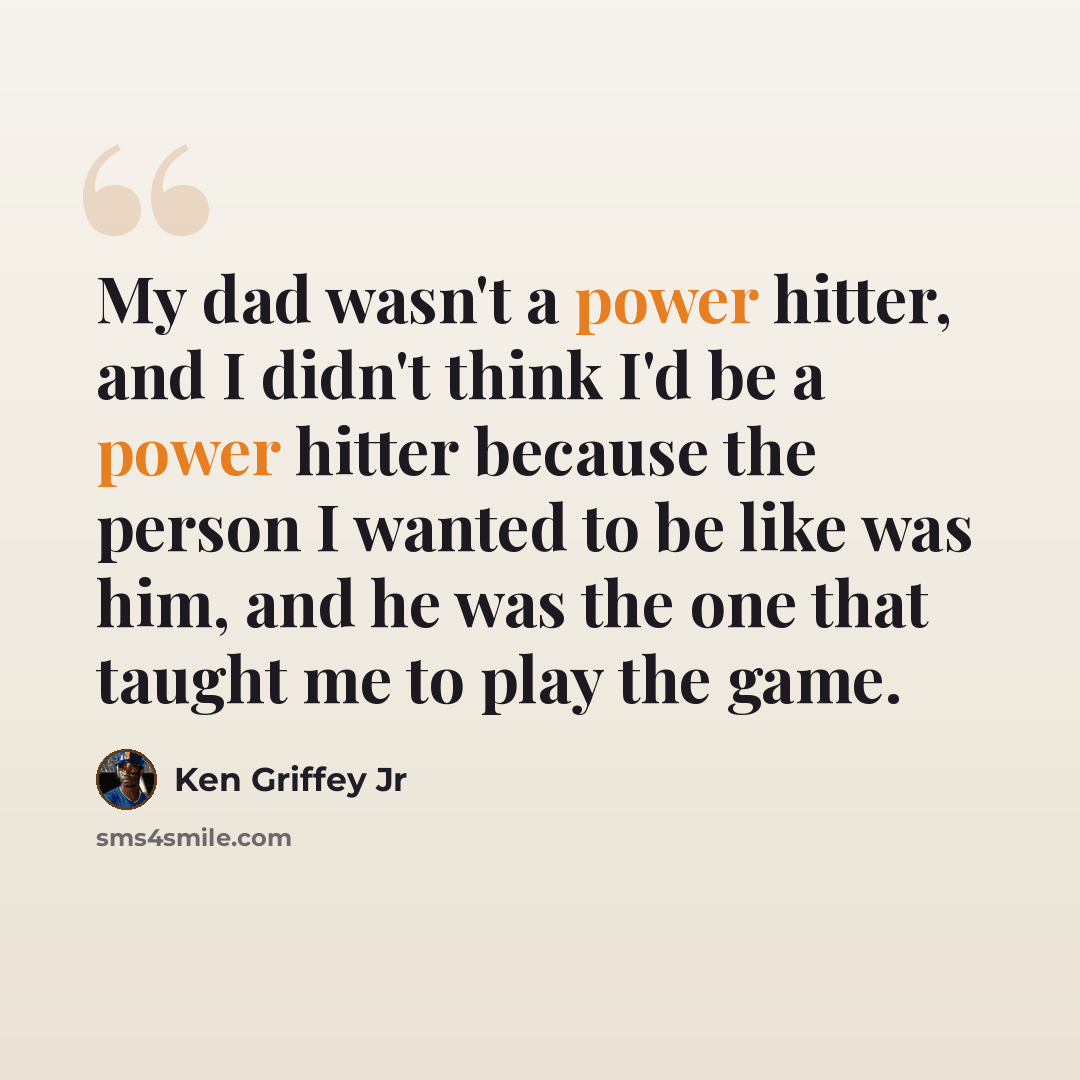 “My dad wasn't a power hitter, and I didn't think I'd be a power hitter because the person I wanted to be like was him, and he was the one that taught me to play the game.” quote by Ken Griffey Jr
