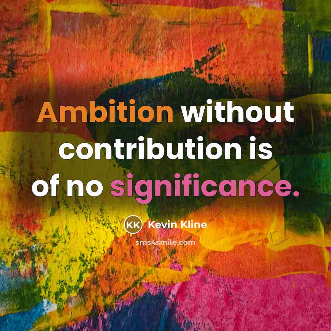 “Ambition without contribution is of no significance.” quote by Kevin Kline