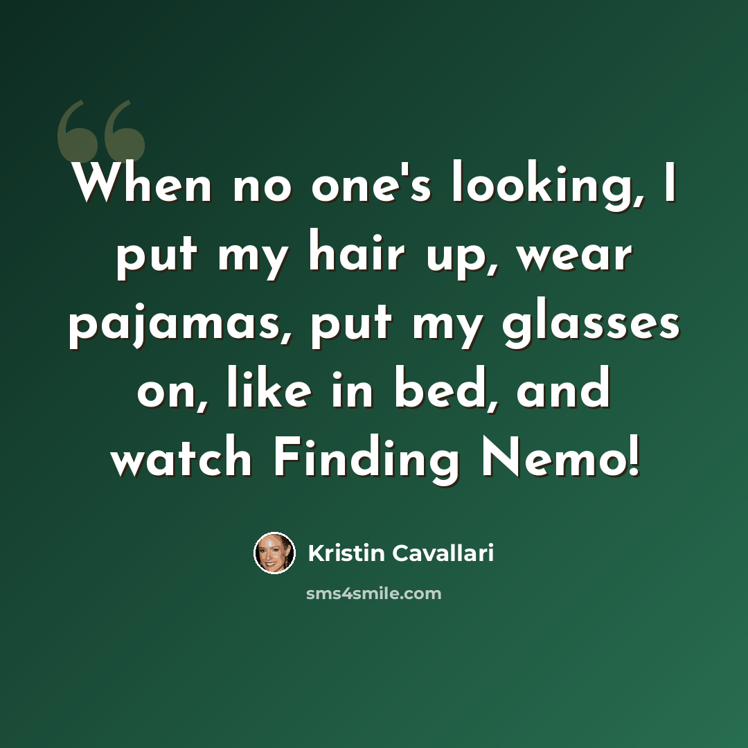 “When no one's looking, I put my hair up, wear pajamas, put my glasses on, like in bed, and watch Finding Nemo!” quote by Kristin Cavallari