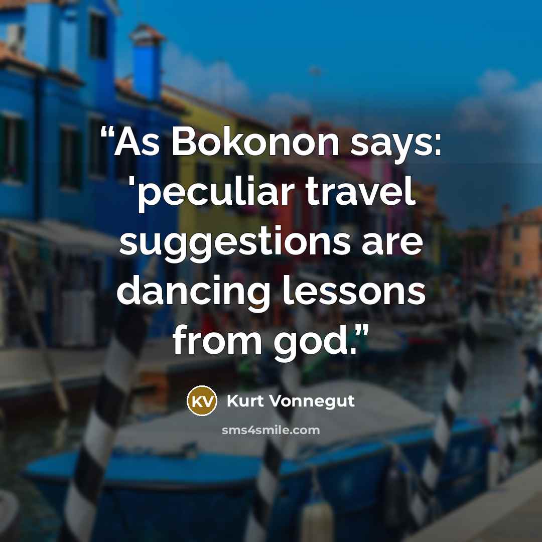“As Bokonon says: 'peculiar travel suggestions are dancing lessons from god.” quote by Kurt Vonnegut