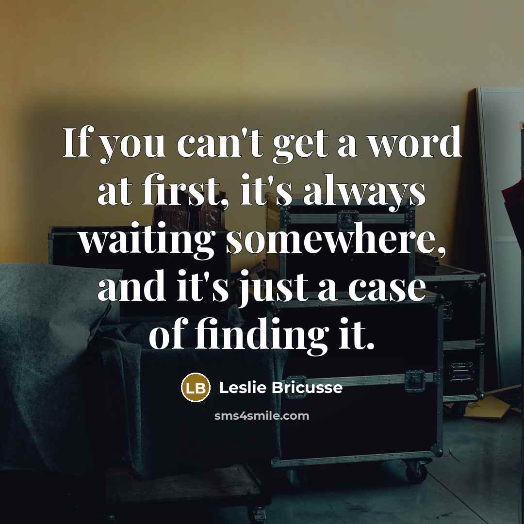 “If you can't get a word at first, it's always waiting somewhere, and it's just a case of finding it.” quote by Leslie Bricusse