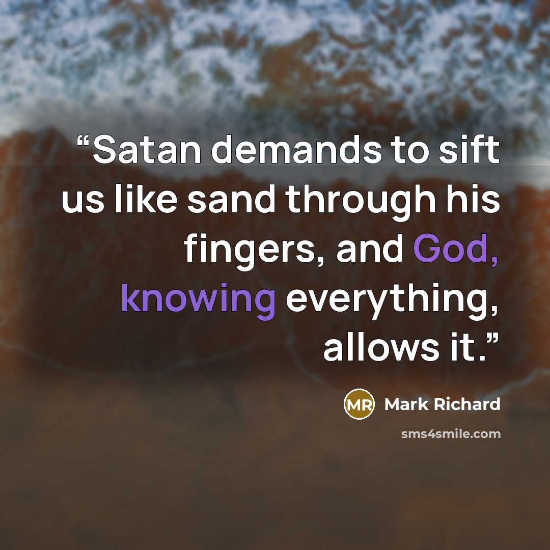 “Satan demands to sift us like sand through his fingers, and God, knowing everything, allows it.” quote by Mark Richard