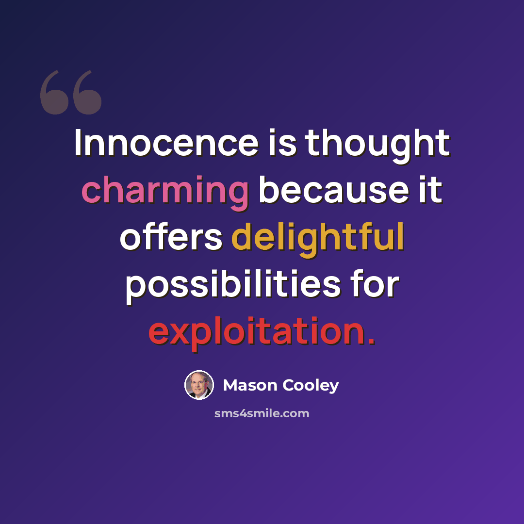 “Innocence is thought charming because it offers delightful possibilities for exploitation.” quote by Mason Cooley