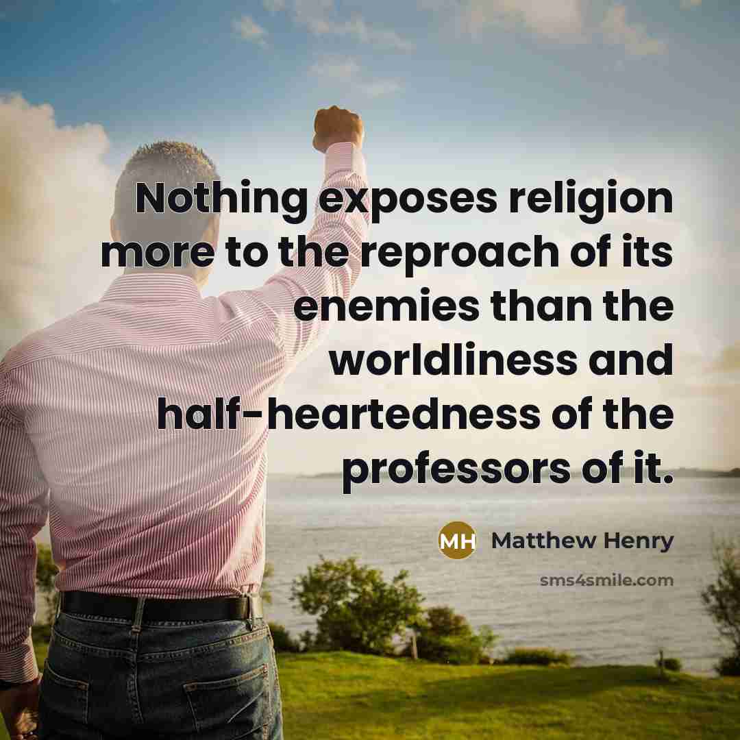 “Nothing exposes religion more to the reproach of its enemies than the worldliness and half-heartedness of the professors of it.” quote by Matthew Henry