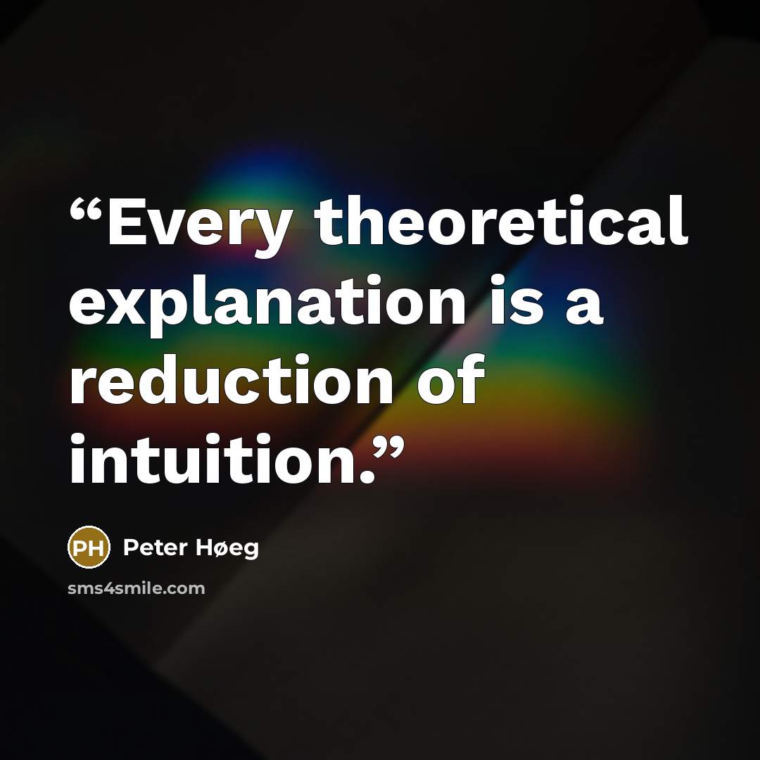 “Every theoretical explanation is a reduction of intuition.” quote by Peter Høeg