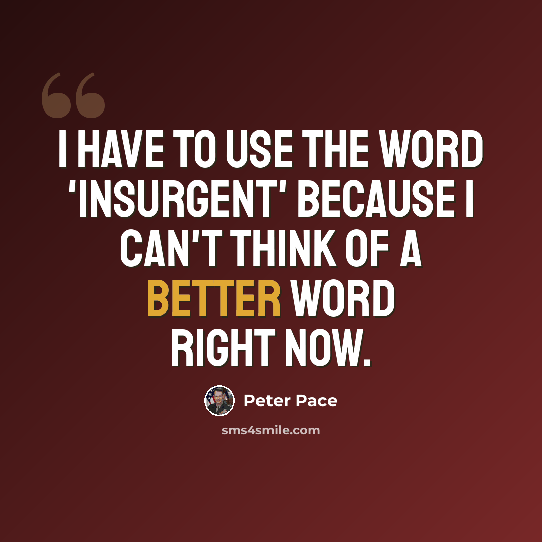 “I have to use the word 'insurgent' because I can't think of a better word right now.” quote by Peter Pace