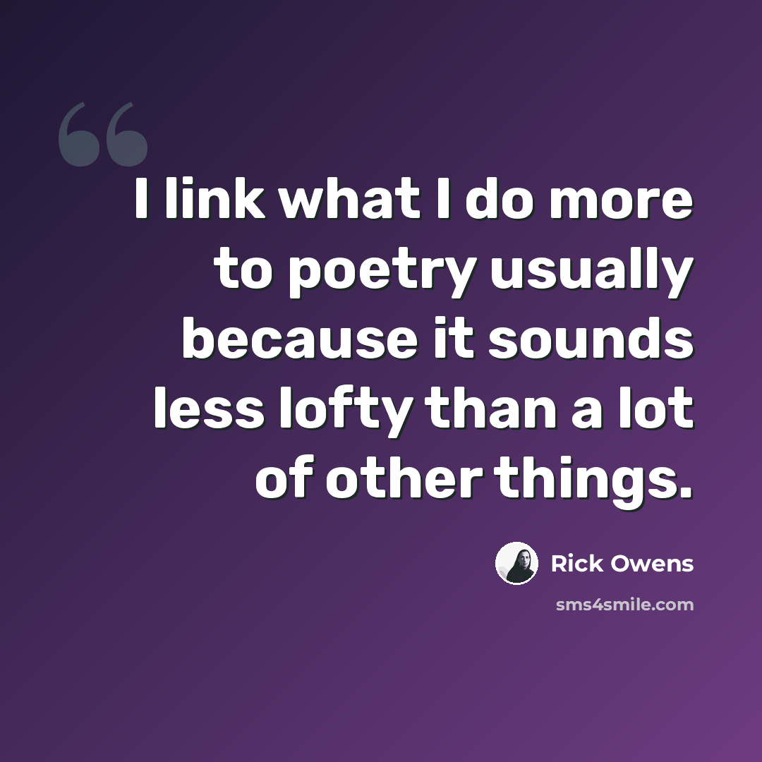 “I link what I do more to poetry usually because it sounds less lofty than a lot of other things.” quote by Rick Owens