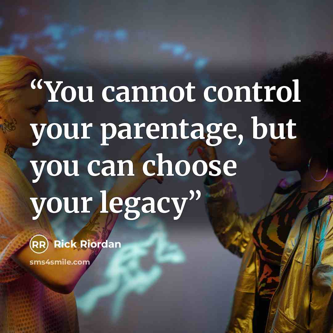 “You cannot control your parentage, but you can choose your legacy” quote by Rick Riordan