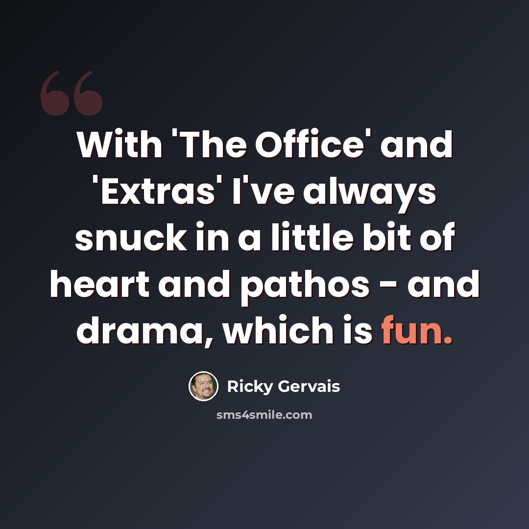 “With 'The Office' and 'Extras' I've always snuck in a little bit of heart and pathos - and drama, which is fun.” quote by Ricky Gervais