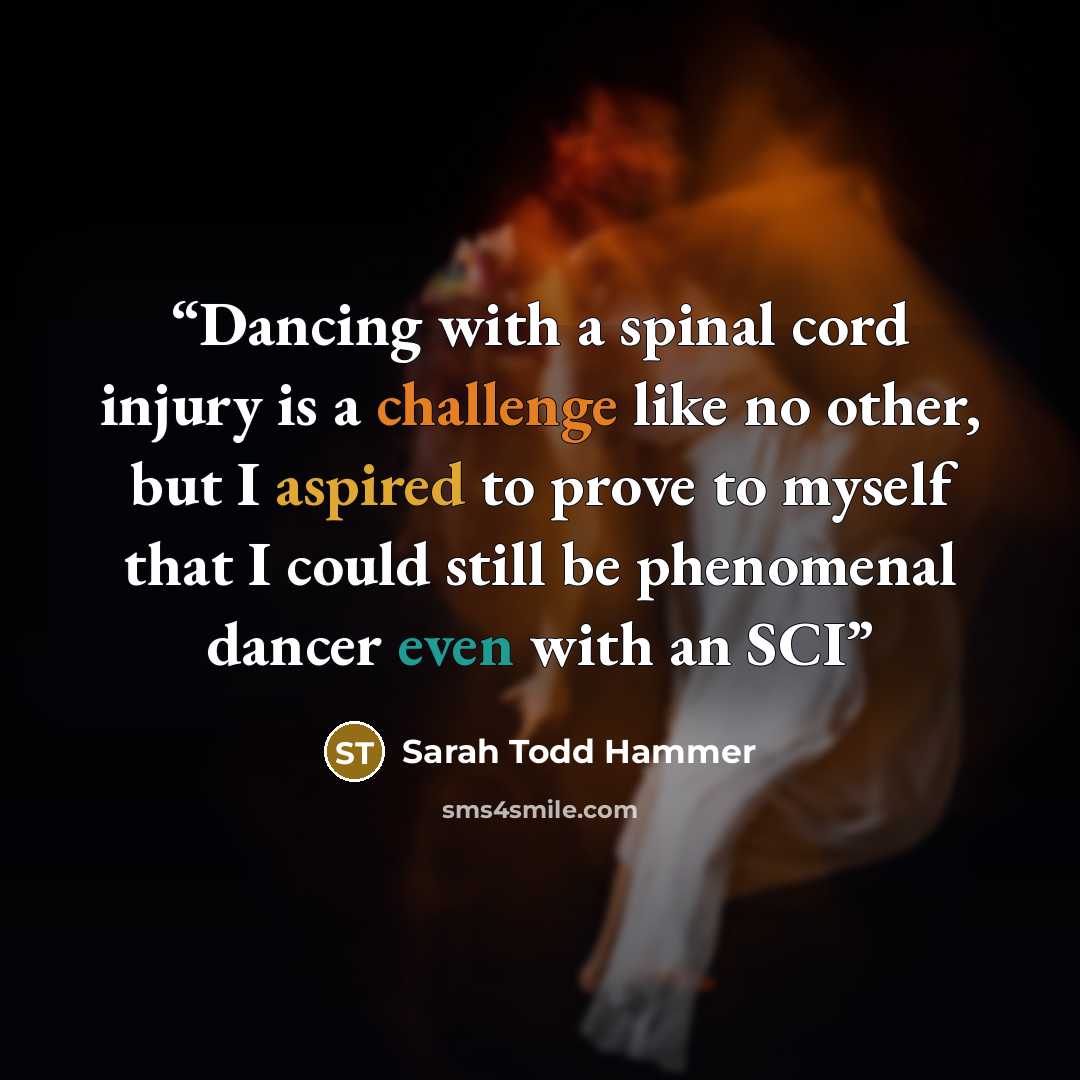 “Dancing with a spinal cord injury is a challenge like no other, but I aspired to prove to myself that I could still be phenomenal dancer even with an SCI” quote by Sarah Todd Hammer