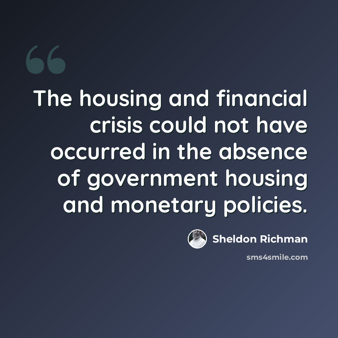 “The housing and financial crisis could not have occurred in the absence of government housing and monetary policies.” quote by Sheldon Richman