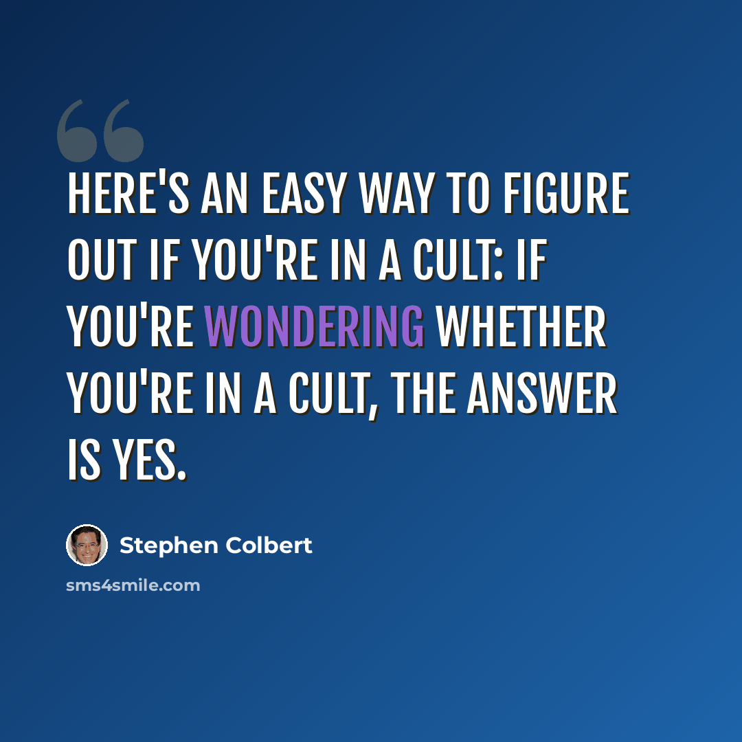 “Here's an easy way to figure out if you're in a cult: If you're wondering whether you're in a cult, the answer is yes.” quote by Stephen Colbert