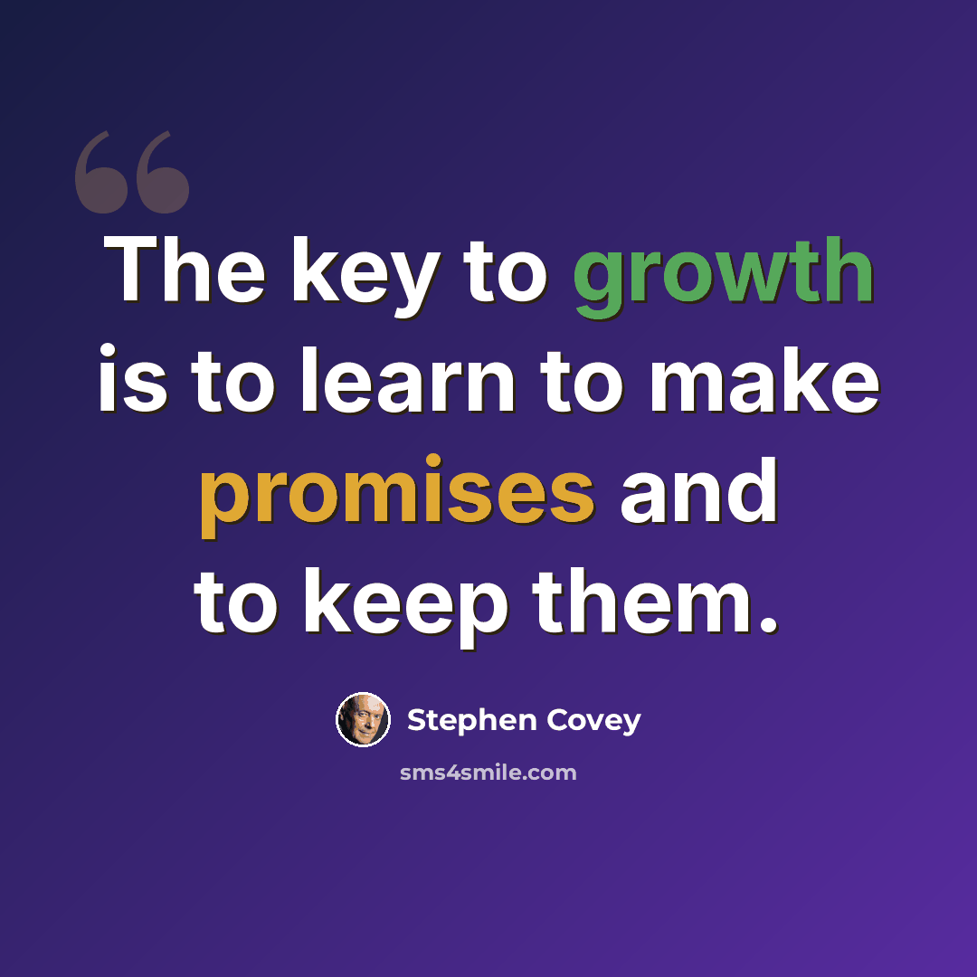 “The key to growth is to learn to make promises and to keep them.” quote by Stephen Covey