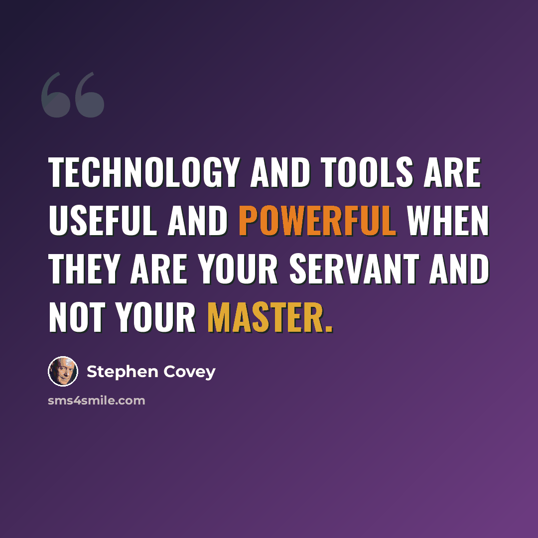 “Technology and tools are useful and powerful when they are your servant and not your master.” quote by Stephen Covey