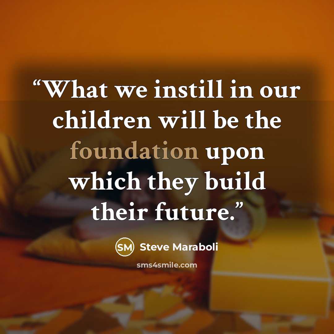 “What we instill in our children will be the foundation upon which they build their future.” quote by Steve Maraboli