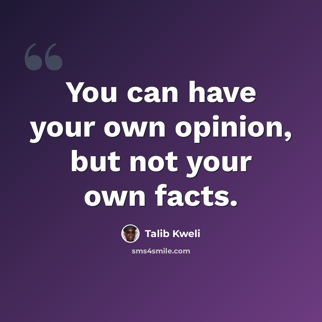 “You can have your own opinion, but not your own facts.” quote by Talib Kweli