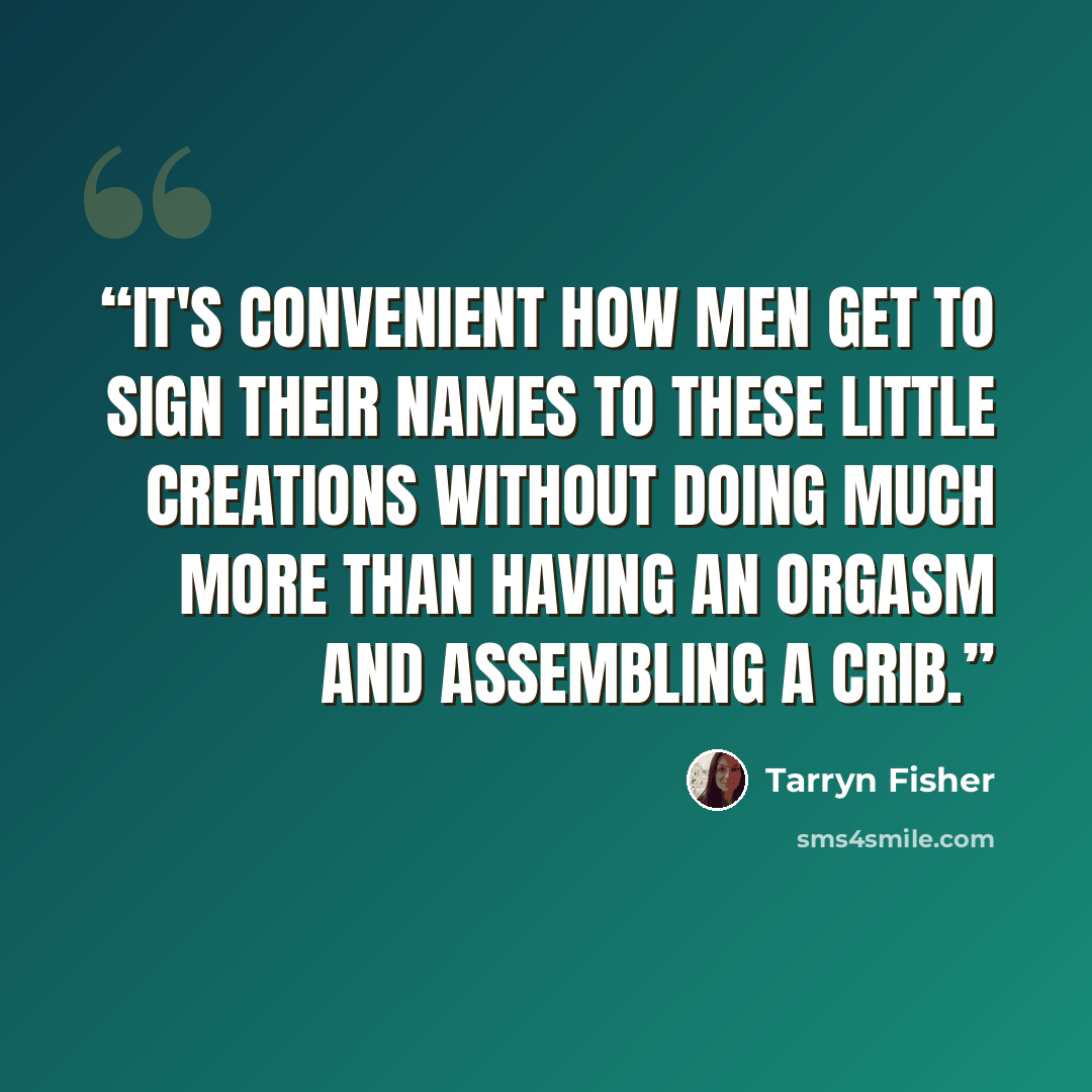 “It's convenient how men get to sign their names to these little creations without doing much more than having an orgasm and assembling a crib.” quote by Tarryn Fisher