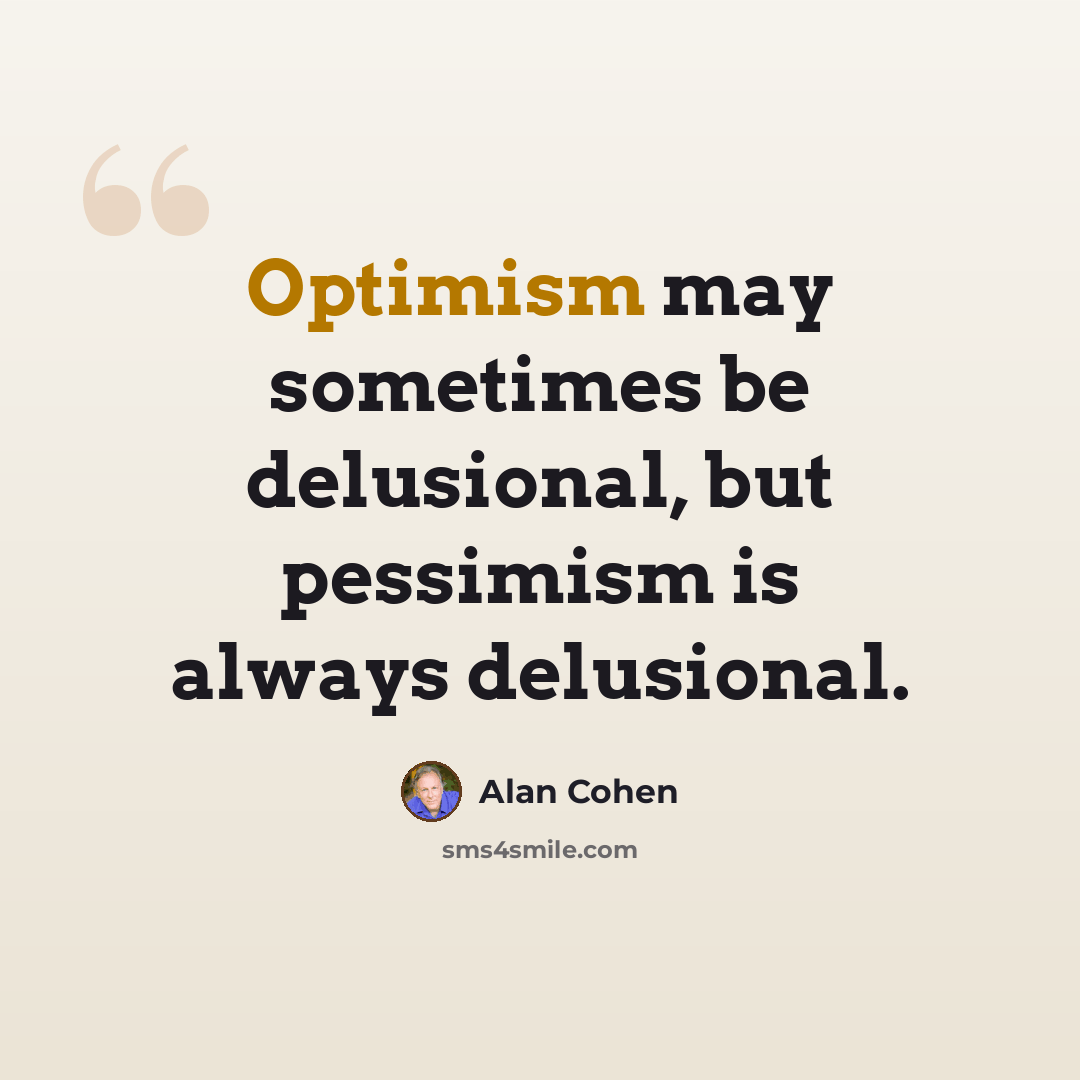 “Optimism may sometimes be delusional, but pessimism is always delusional.” quote by Alan Cohen