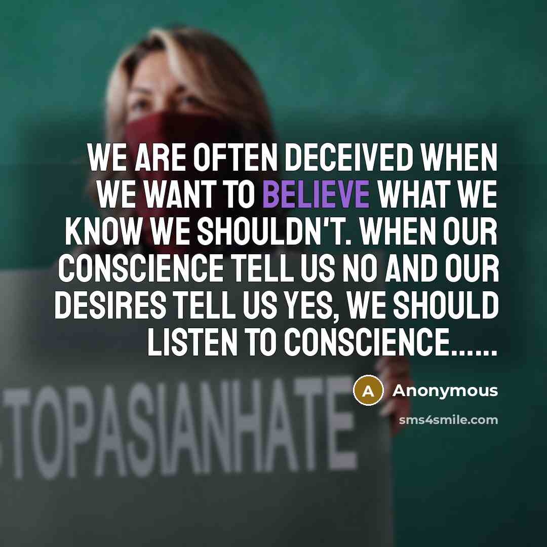 “We are often deceived when we want to believe what we know we shouldn't. when our conscience tell us NO and our desires tell us YES, we should listen to conscience…...” quote by Anonymous