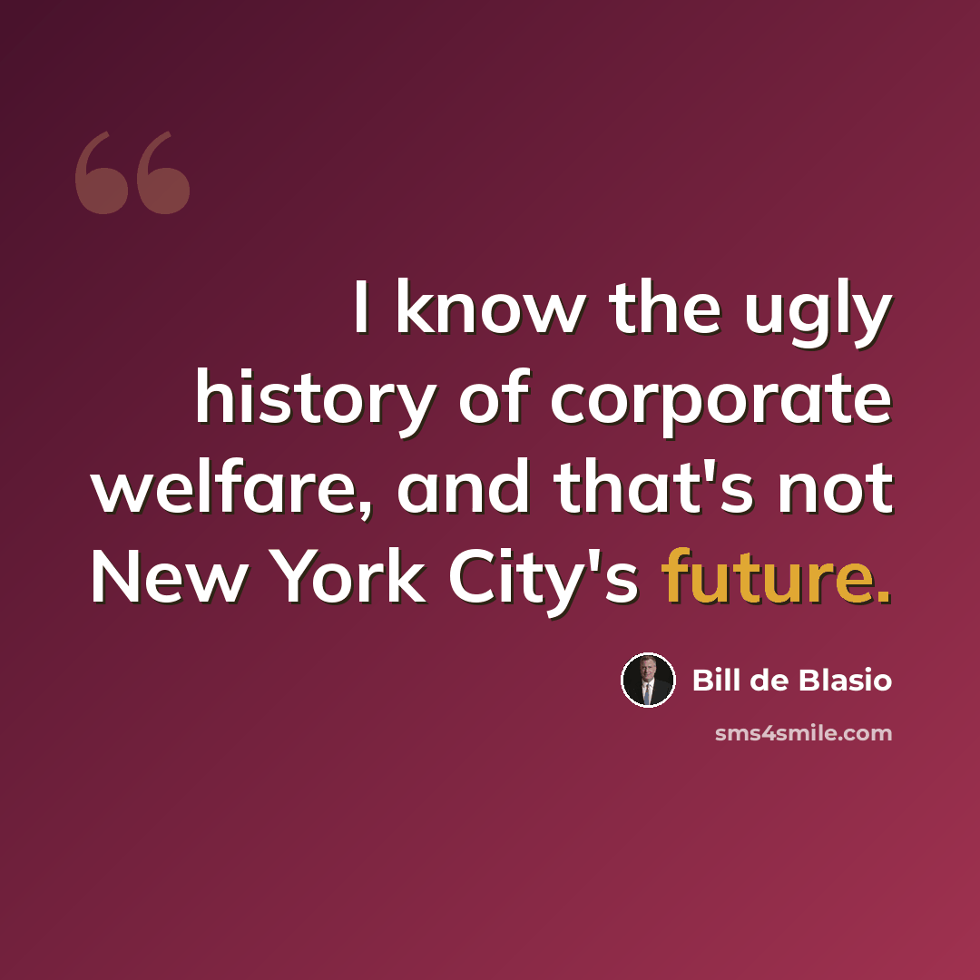 “I know the ugly history of corporate welfare, and that's not New York City's future.” quote by Bill de Blasio