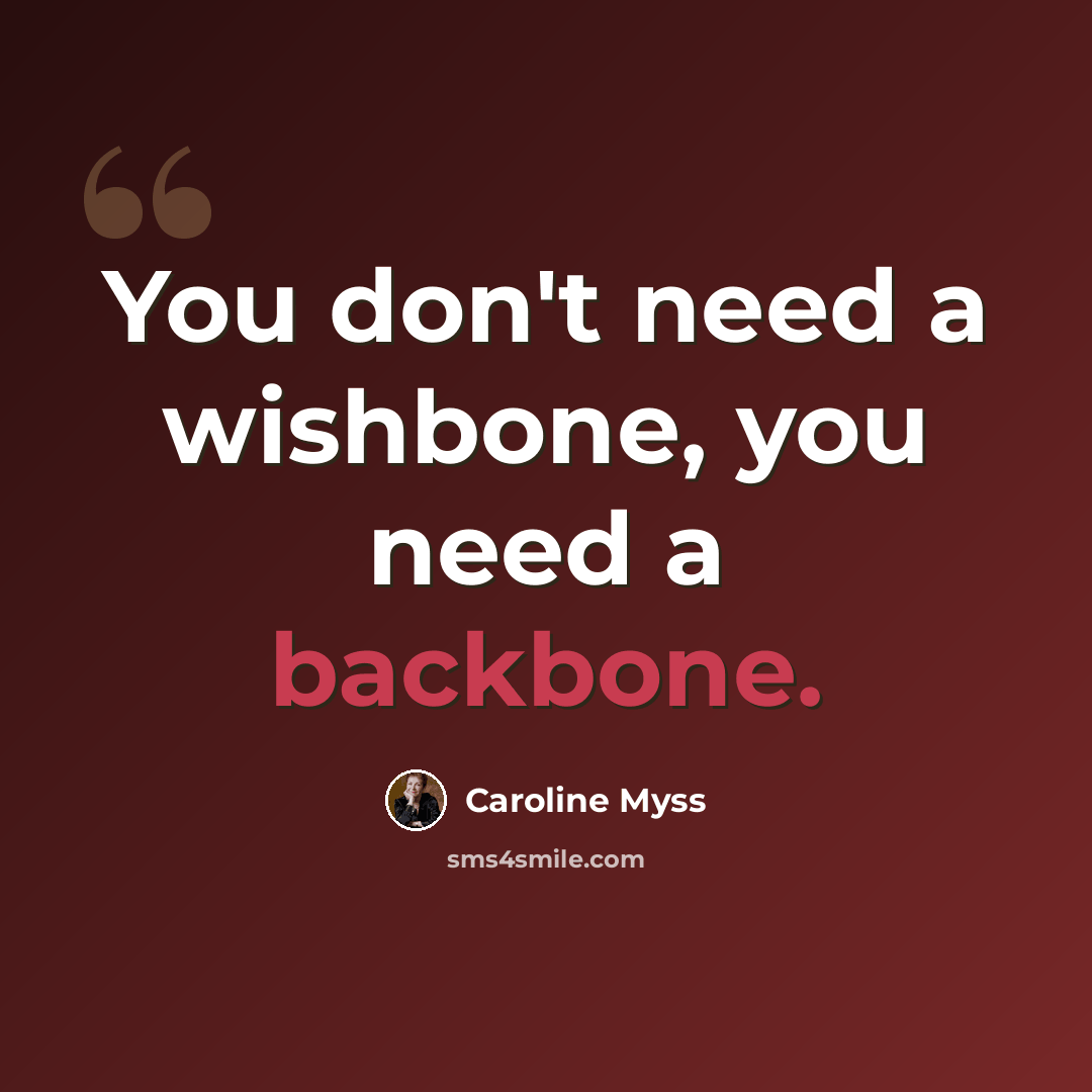 “You don't need a wishbone, you need a backbone.” quote by Caroline Myss