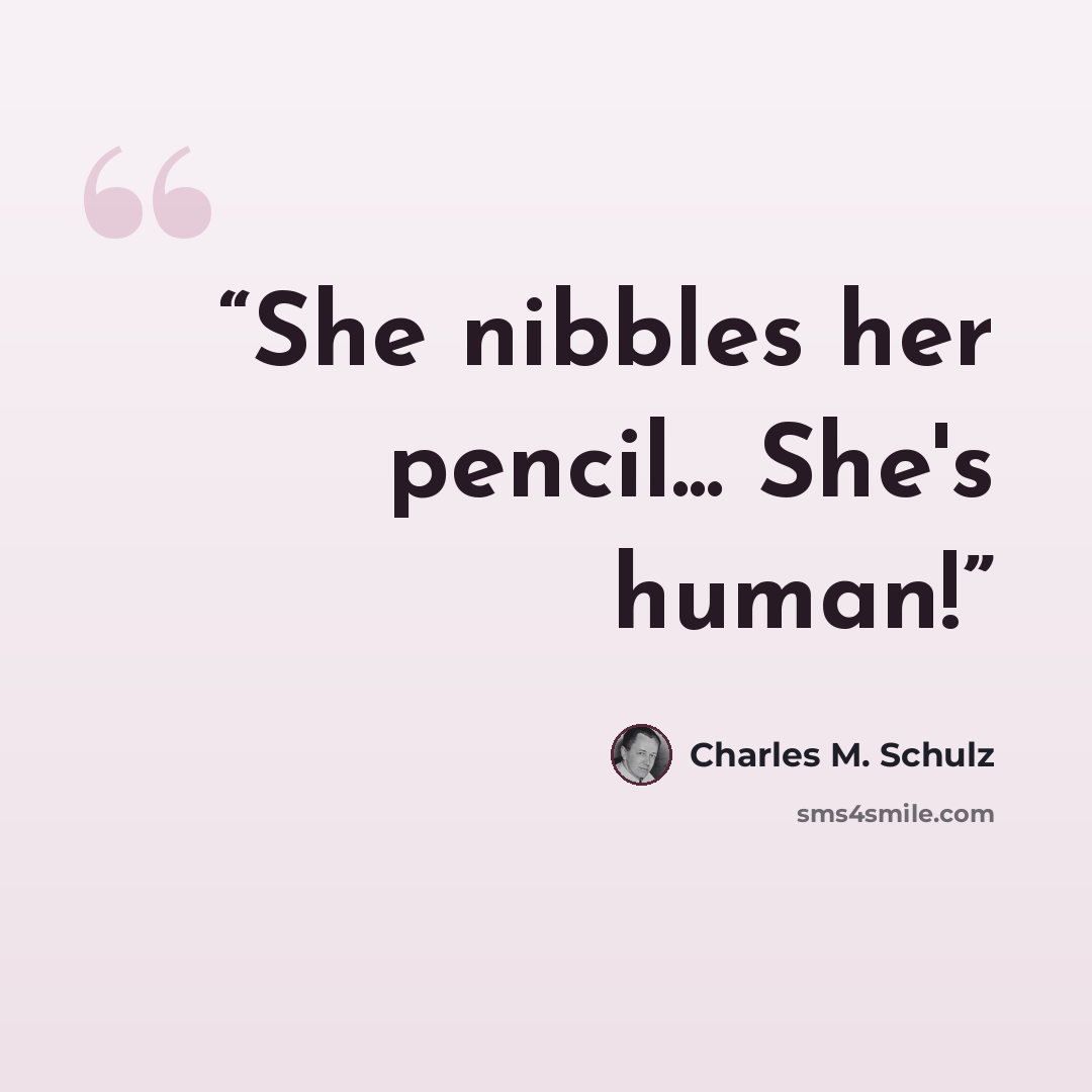 “She nibbles her pencil... She's human!” quote by Charles M. Schulz